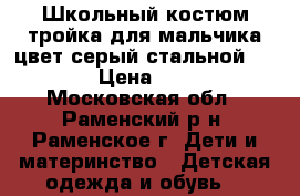 Школьный костюм тройка для мальчика цвет серый стальной BOSSER › Цена ­ 2 000 - Московская обл., Раменский р-н, Раменское г. Дети и материнство » Детская одежда и обувь   
